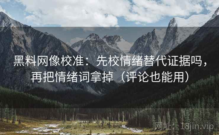黑料网像校准:先校情绪替代证据吗,再把情绪词拿掉(评论也能用) 黑料网像校准:先校情绪替代证据吗,再把情绪词拿掉(评论也能用)