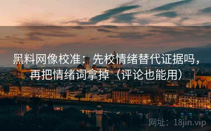 黑料网像校准:先校情绪替代证据吗,再把情绪词拿掉(评论也能用) 黑料网像校准:先校情绪替代证据吗,再把情绪词拿掉(评论也能用)