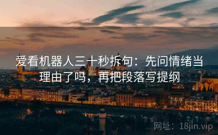 爱看机器人三十秒拆句：先问情绪当理由了吗，再把段落写提纲