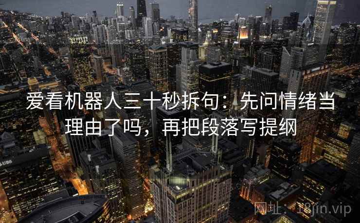爱看机器人三十秒拆句：先问情绪当理由了吗，再把段落写提纲