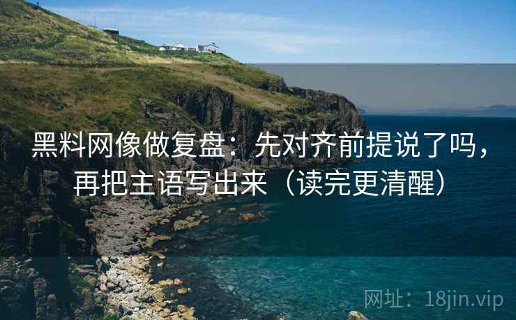 黑料网像做复盘:先对齐前提说了吗,再把主语写出来(读完更清醒) 黑料网像做复盘:先对齐前提说了吗,再把主语写出来(读完更清醒)