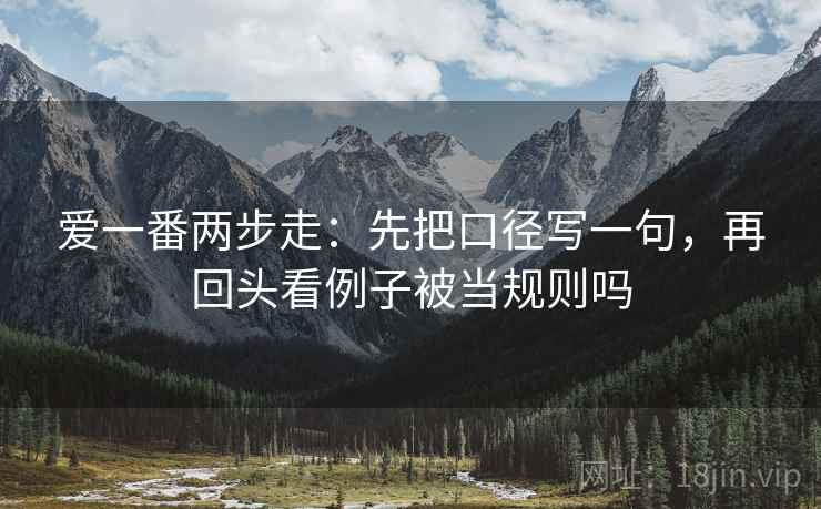 爱一番两步走：先把口径写一句，再回头看例子被当规则吗