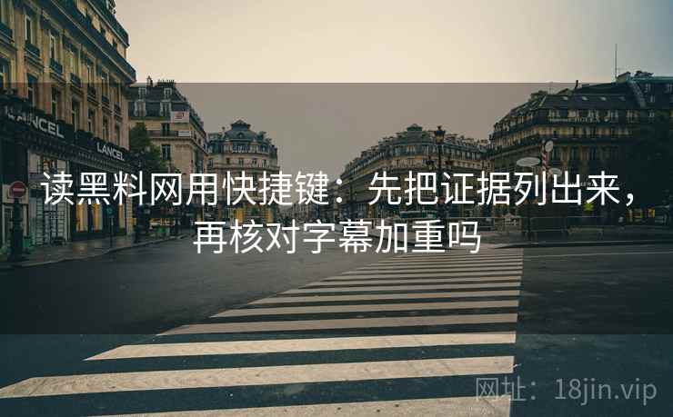 读黑料网用快捷键:先把证据列出来,再核对字幕加重吗 读黑料网用快捷键:先把证据列出来,再核对字幕加重吗
