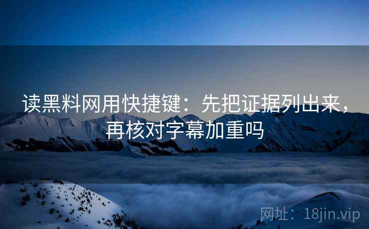 读黑料网用快捷键:先把证据列出来,再核对字幕加重吗 读黑料网用快捷键:先把证据列出来,再核对字幕加重吗