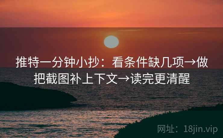 推特一分钟小抄:看条件缺几项→做把截图补上下文→读完更清醒 推特一分钟小抄:看条件缺几项→做把截图补上下文→读完更清醒