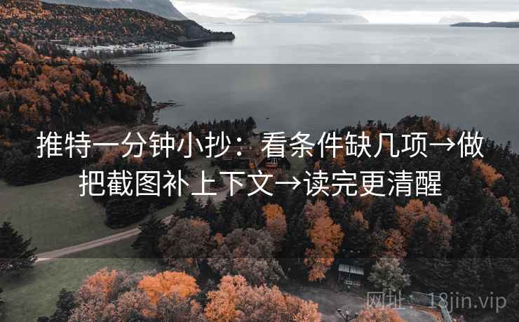 推特一分钟小抄:看条件缺几项→做把截图补上下文→读完更清醒 推特一分钟小抄:看条件缺几项→做把截图补上下文→读完更清醒