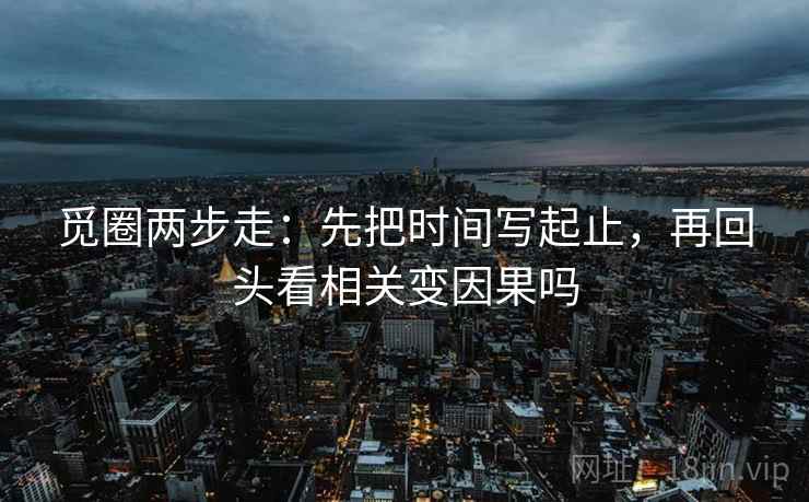 觅圈两步走：先把时间写起止，再回头看相关变因果吗