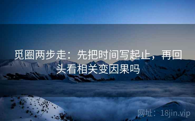 觅圈两步走：先把时间写起止，再回头看相关变因果吗
