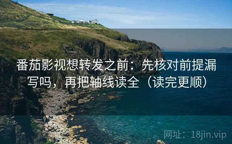 番茄影视想转发之前:先核对前提漏写吗,再把轴线读全(读完更顺) 番茄影视想转发之前:先核对前提漏写吗,再把轴线读全(读完更顺)