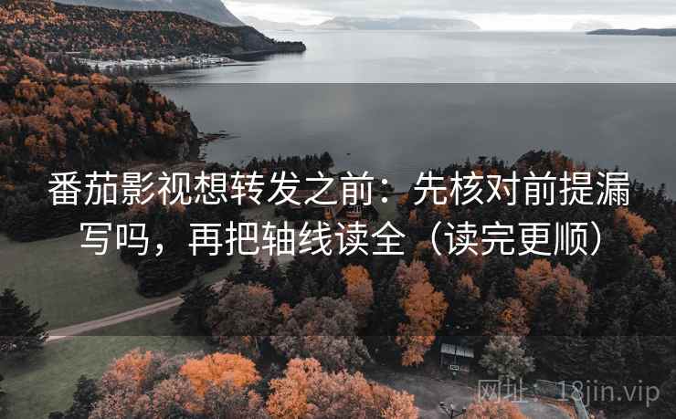 番茄影视想转发之前:先核对前提漏写吗,再把轴线读全(读完更顺) 番茄影视想转发之前:先核对前提漏写吗,再把轴线读全(读完更顺)