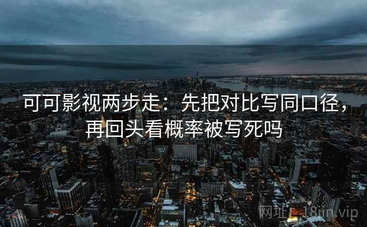 可可影视两步走:先把对比写同口径,再回头看概率被写死吗 可可影视两步走:先把对比写同口径,再回头看概率被写死吗