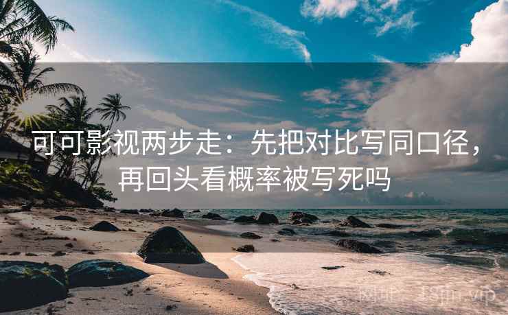 可可影视两步走:先把对比写同口径,再回头看概率被写死吗 可可影视两步走:先把对比写同口径,再回头看概率被写死吗