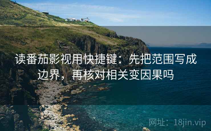 读番茄影视用快捷键:先把范围写成边界,再核对相关变因果吗 读番茄影视用快捷键:先把范围写成边界,再核对相关变因果吗
