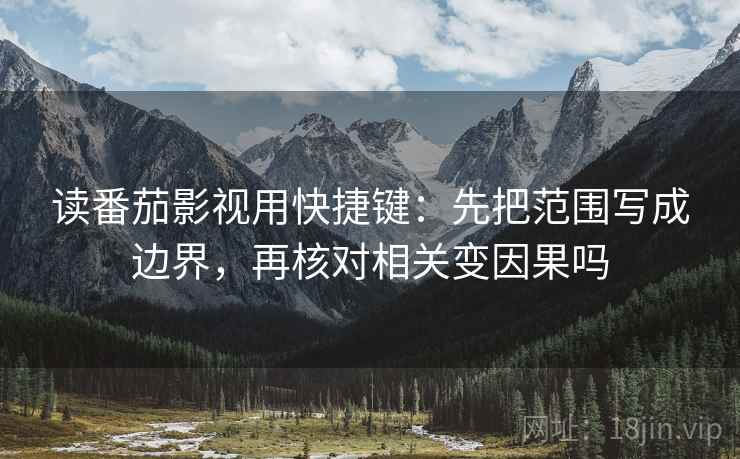 读番茄影视用快捷键:先把范围写成边界,再核对相关变因果吗 读番茄影视用快捷键:先把范围写成边界,再核对相关变因果吗