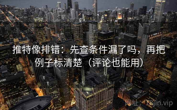 推特像排错:先查条件漏了吗,再把例子标清楚(评论也能用) 推特像排错:先查条件漏了吗,再把例子标清楚(评论也能用)