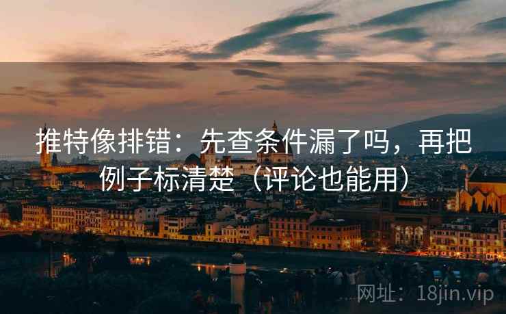 推特像排错:先查条件漏了吗,再把例子标清楚(评论也能用) 推特像排错:先查条件漏了吗,再把例子标清楚(评论也能用)