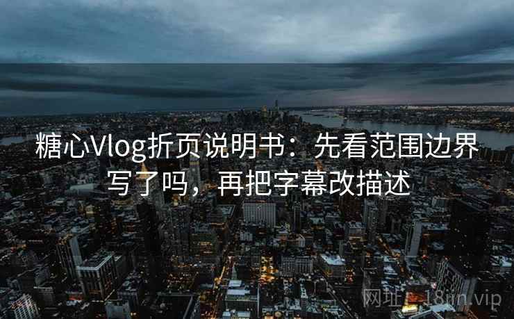 糖心Vlog折页说明书:先看范围边界写了吗,再把字幕改描述 糖心Vlog折页说明书:先看范围边界写了吗,再把字幕改描述