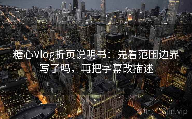 糖心Vlog折页说明书:先看范围边界写了吗,再把字幕改描述 糖心Vlog折页说明书:先看范围边界写了吗,再把字幕改描述