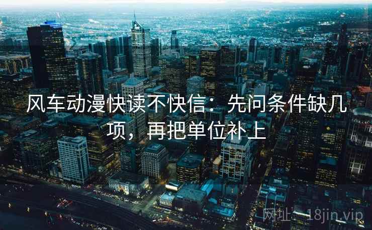 风车动漫快读不快信:先问条件缺几项,再把单位补上 风车动漫快读不快信:先问条件缺几项,再把单位补上