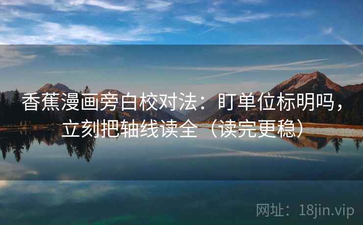 香蕉漫画旁白校对法:盯单位标明吗,立刻把轴线读全(读完更稳) 香蕉漫画旁白校对法:盯单位标明吗,立刻把轴线读全(读完更稳)