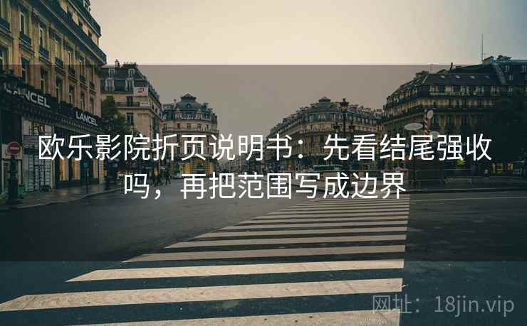 欧乐影院折页说明书:先看结尾强收吗,再把范围写成边界 欧乐影院折页说明书:先看结尾强收吗,再把范围写成边界
