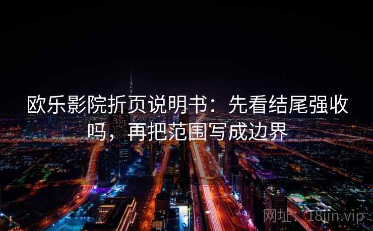 欧乐影院折页说明书:先看结尾强收吗,再把范围写成边界 欧乐影院折页说明书:先看结尾强收吗,再把范围写成边界