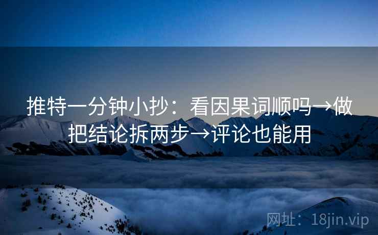 推特一分钟小抄：看因果词顺吗→做把结论拆两步→评论也能用