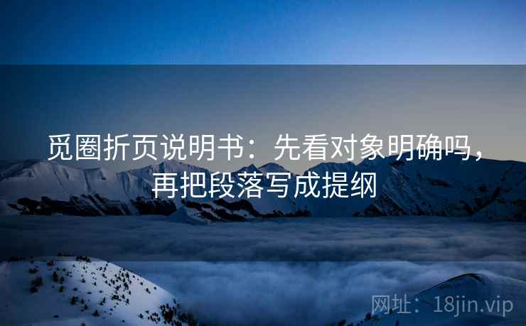 觅圈折页说明书：先看对象明确吗，再把段落写成提纲