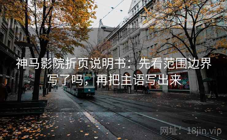 神马影院折页说明书：先看范围边界写了吗，再把主语写出来