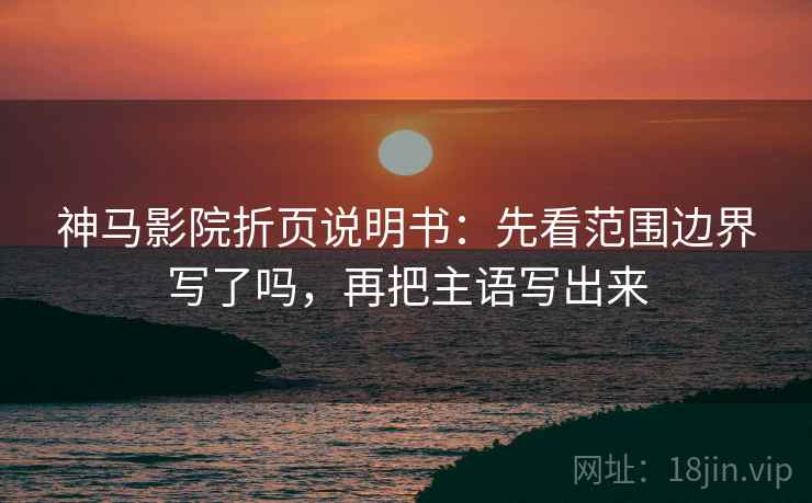 神马影院折页说明书：先看范围边界写了吗，再把主语写出来