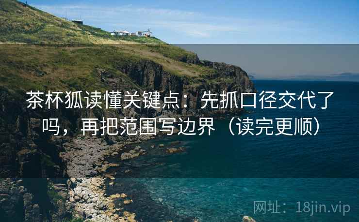 茶杯狐读懂关键点：先抓口径交代了吗，再把范围写边界（读完更顺）