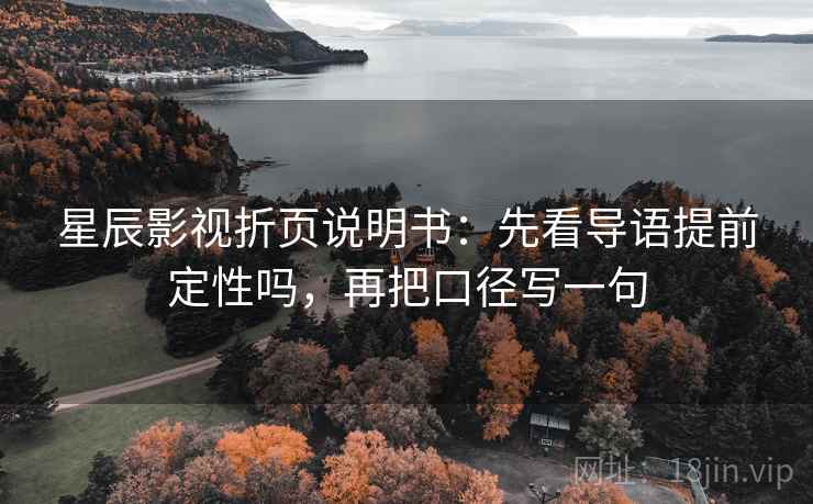星辰影视折页说明书：先看导语提前定性吗，再把口径写一句