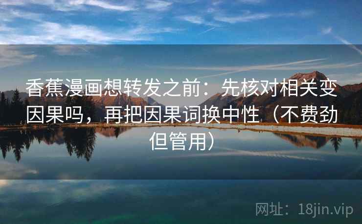 香蕉漫画想转发之前：先核对相关变因果吗，再把因果词换中性（不费劲但管用）
