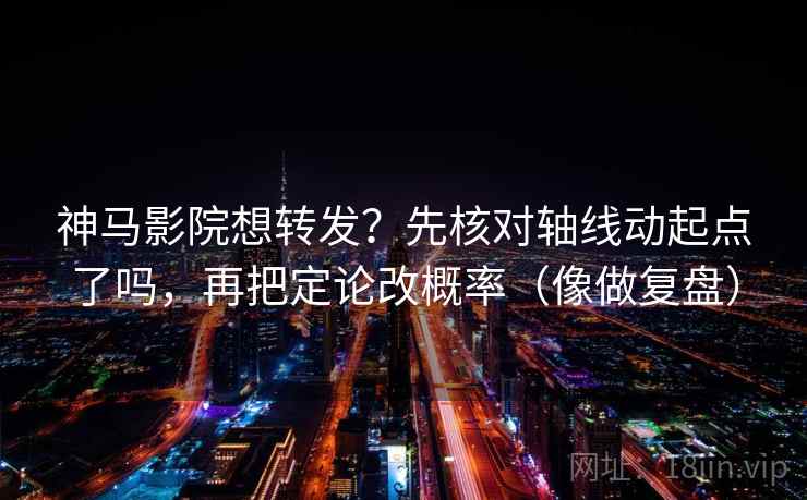 神马影院想转发？先核对轴线动起点了吗，再把定论改概率（像做复盘）